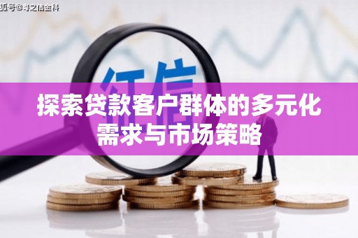 三角探索贷款客户群体的多元化需求与市场策略