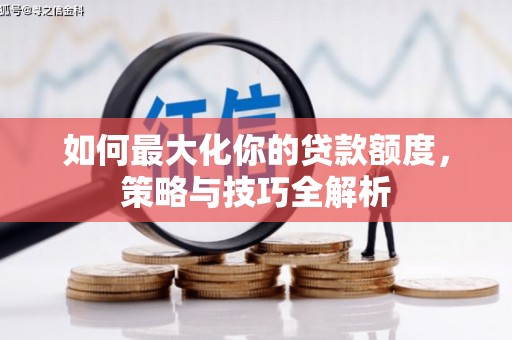 三角如何最大化你的贷款额度，策略与技巧全解析