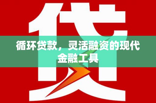 三角循环贷款，灵活融资的现代金融工具