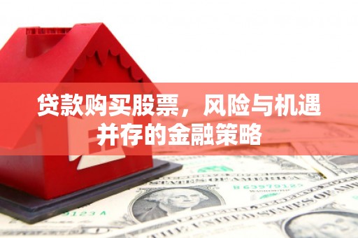 三角贷款购买股票，风险与机遇并存的金融策略