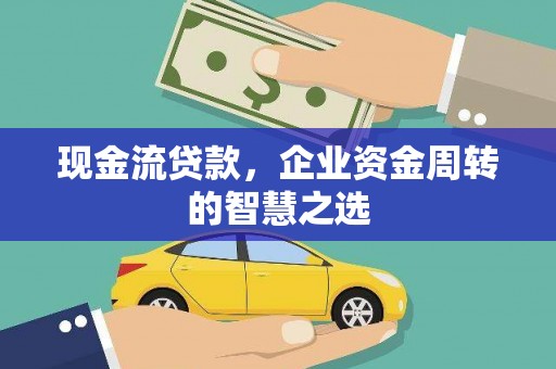三角现金流贷款，企业资金周转的智慧之选