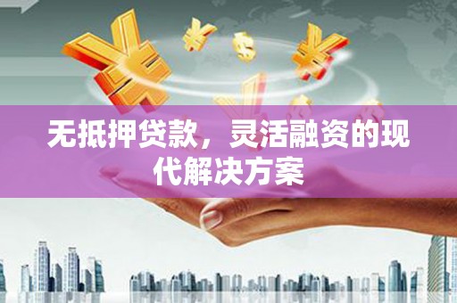 三角无抵押贷款，灵活融资的现代解决方案