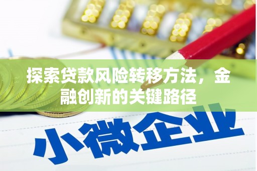三角探索贷款风险转移方法，金融创新的关键路径