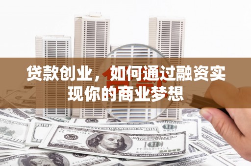三角贷款创业，如何通过融资实现你的商业梦想