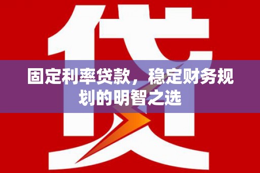 三角固定利率贷款，稳定财务规划的明智之选