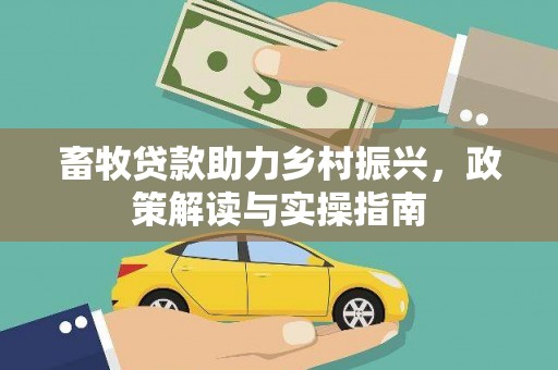 三角畜牧贷款助力乡村振兴，政策解读与实操指南