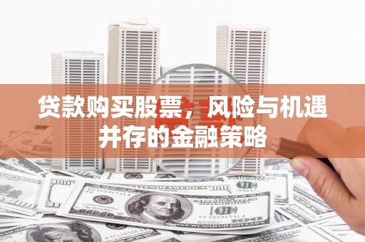 三角贷款购买股票，风险与机遇并存的金融策略