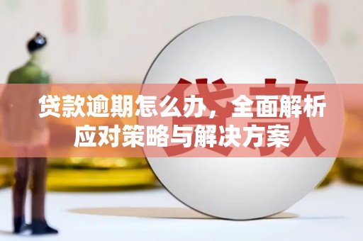 三角贷款逾期怎么办，全面解析应对策略与解决方案