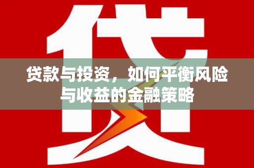 三角贷款与投资，如何平衡风险与收益的金融策略