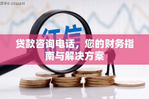 三角贷款咨询电话，您的财务指南与解决方案