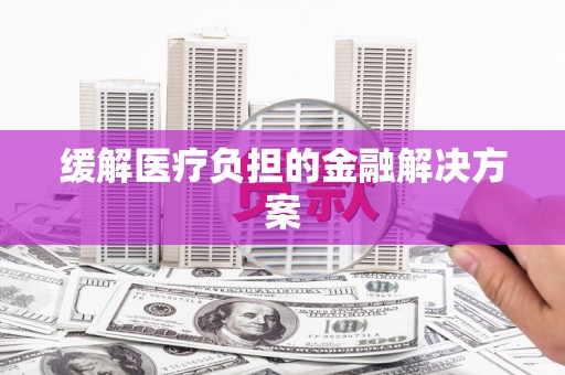 三角缓解医疗负担的金融解决方案