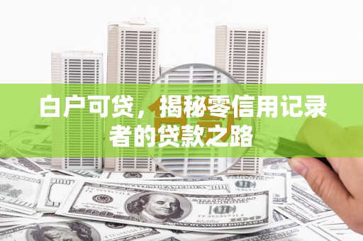 三角白户可贷，揭秘零信用记录者的贷款之路