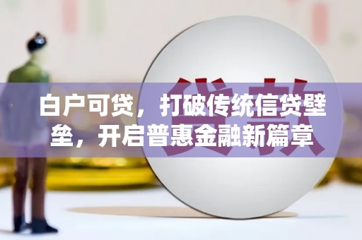 三角白户可贷，打破传统信贷壁垒，开启普惠金融新篇章