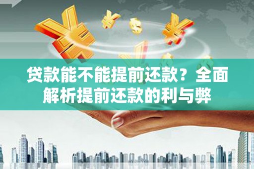 三角贷款能不能提前还款？全面解析提前还款的利与弊