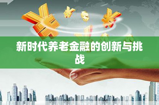 三角新时代养老金融的创新与挑战