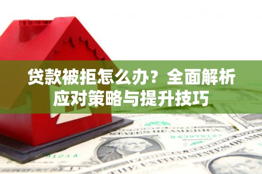三角贷款被拒怎么办？全面解析应对策略与提升技巧