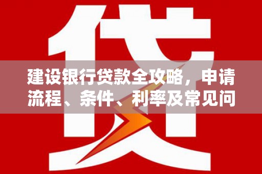 三角建设银行贷款全攻略，申请流程、条件、利率及常见问题解答