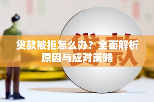 三角贷款被拒怎么办？全面解析原因与应对策略