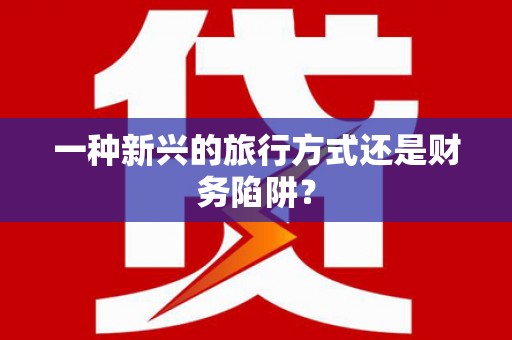 三角一种新兴的旅行方式还是财务陷阱？