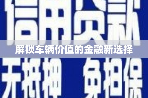 三角解锁车辆价值的金融新选择