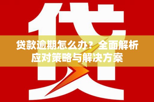三角贷款逾期怎么办？全面解析应对策略与解决方案