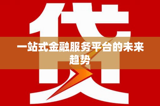 三角一站式金融服务平台的未来趋势