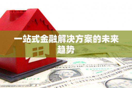 三角一站式金融解决方案的未来趋势