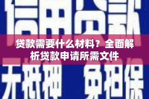 三角贷款需要什么材料？全面解析贷款申请所需文件