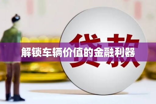 三角解锁车辆价值的金融利器