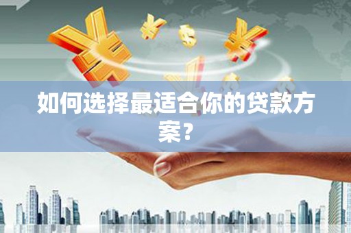 三角如何选择最适合你的贷款方案？