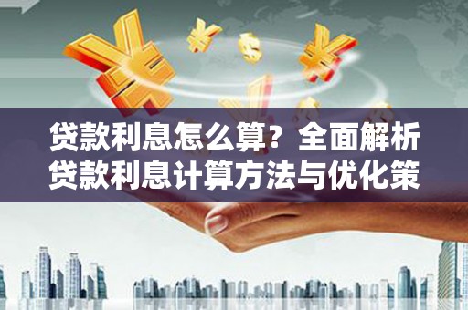 三角贷款利息怎么算？全面解析贷款利息计算方法与优化策略