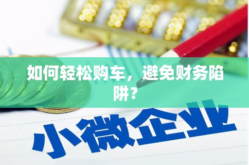 三角如何轻松购车，避免财务陷阱？