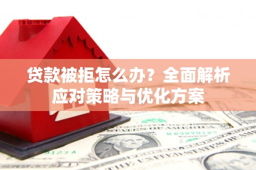 三角贷款被拒怎么办？全面解析应对策略与优化方案