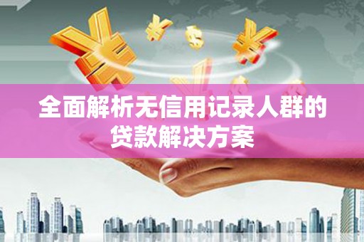 三角全面解析无信用记录人群的贷款解决方案