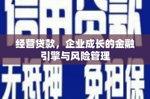 三角经营贷款，企业成长的金融引擎与风险管理