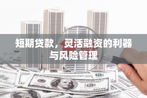 三角短期贷款，灵活融资的利器与风险管理