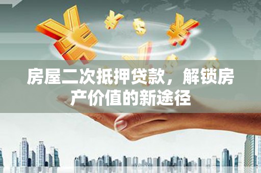 三角房屋二次抵押贷款，解锁房产价值的新途径