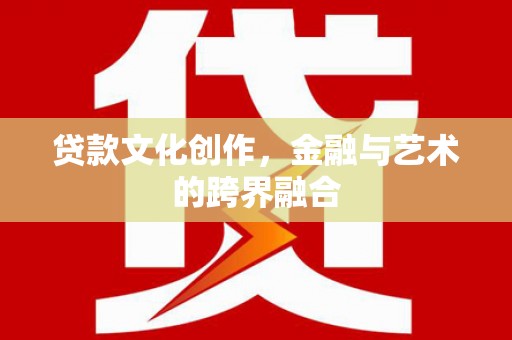 三角贷款文化创作，金融与艺术的跨界融合