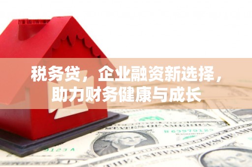 三角税务贷，企业融资新选择，助力财务健康与成长