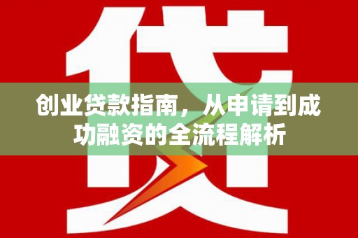 三角创业贷款指南，从申请到成功融资的全流程解析