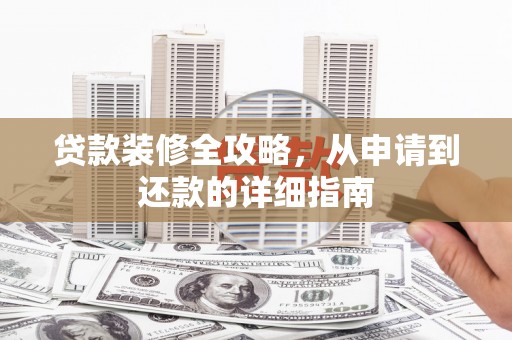 三角贷款装修全攻略，从申请到还款的详细指南