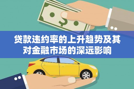 三角贷款违约率的上升趋势及其对金融市场的深远影响