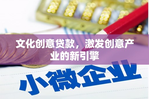 三角文化创意贷款，激发创意产业的新引擎