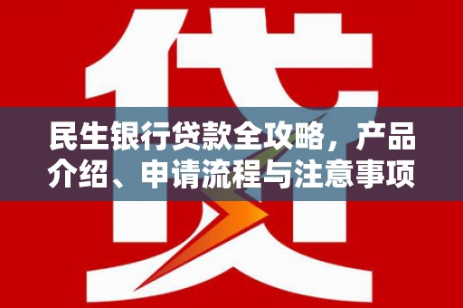 三角民生银行贷款全攻略，产品介绍、申请流程与注意事项