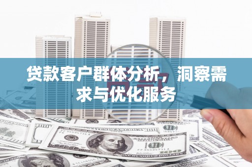 三角贷款客户群体分析，洞察需求与优化服务